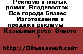 Реклама в жилых домах! Владивосток! - Все города Бизнес » Изготовление и продажа рекламы   . Калмыкия респ.,Элиста г.